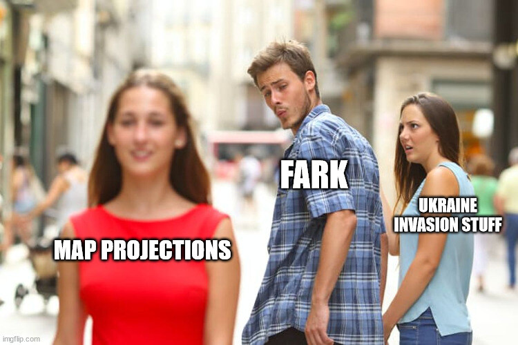 distracted boyfriend Fark looks at map projections instead of Ukraine invasion stuff