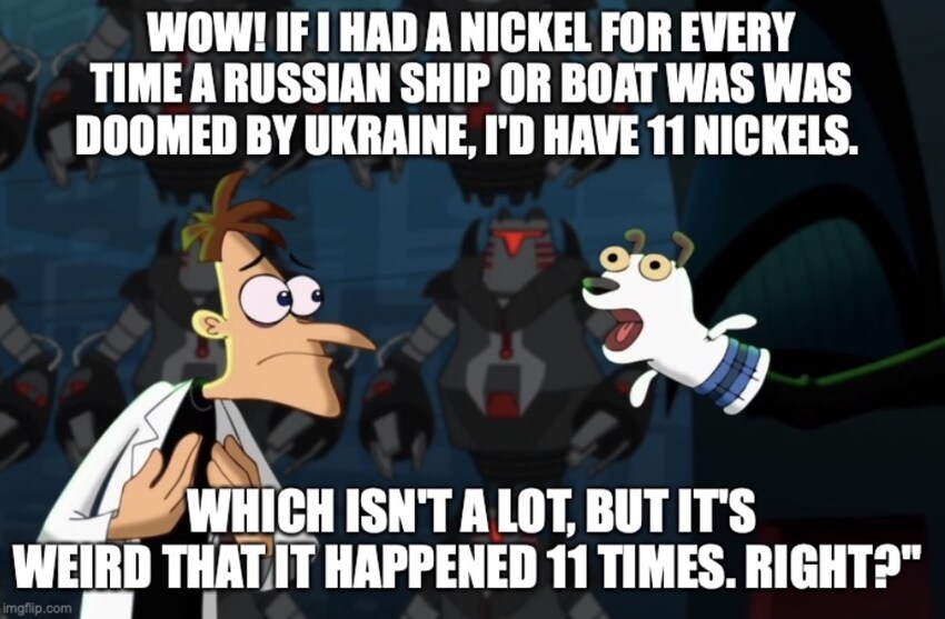 if I had a nickel for every Russian ship doomed by Ukraine, I'd have 11 nickels. Which isn't a lot but it's weird that it happened 11 times