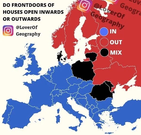 Do front doors of houses open inwards or outwards?  In Europe, south and west is always in, Scandinavia and Russia is always out, Poland, Denmark, Romania, Lithuania, Moldova, it could be a mix