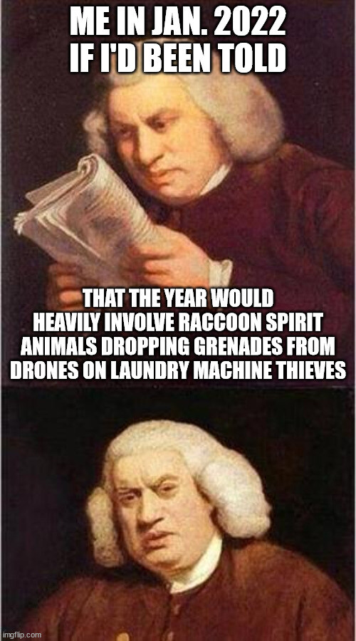 I would be like 'What am I reading?' if I'd been told about all the weird shit happening in Ukraine right now in Jan 2022.