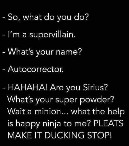 What do you do? I'm a supervillian. What's your name? Autocorrector. Hahaha! Are you Sirius? What's your super powder?