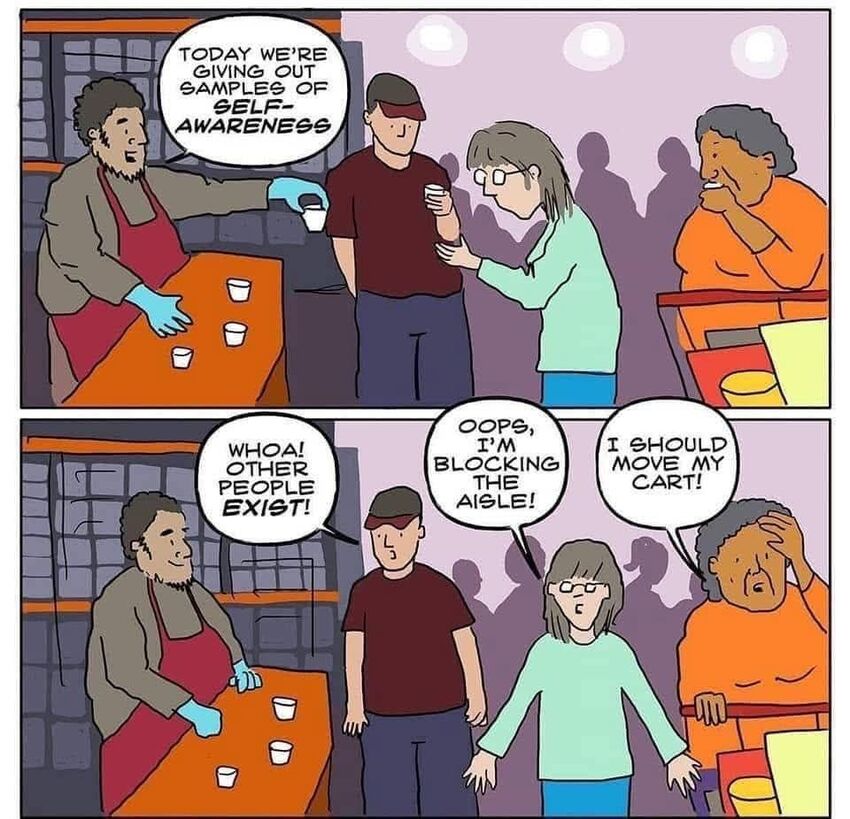 Giving out samples of self-awareness in the grocery store: Other people exist! I'm blocking the aisle! I should move my cart!